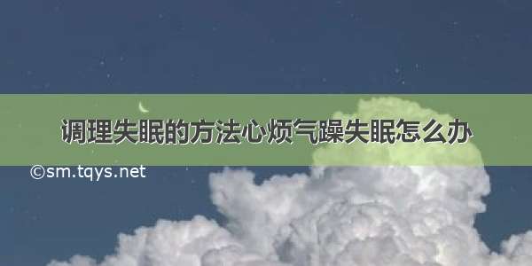 调理失眠的方法心烦气躁失眠怎么办