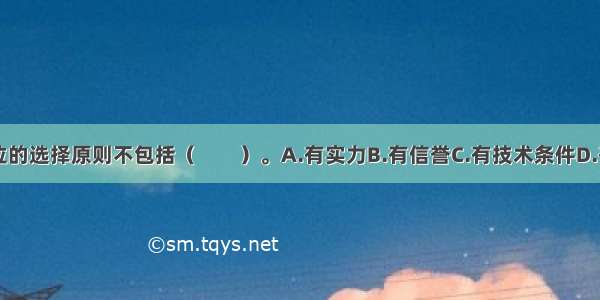 咨询评估单位的选择原则不包括（　　）。A.有实力B.有信誉C.有技术条件D.有银行支持E.