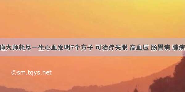 南怀瑾大师耗尽一生心血发明7个方子 可治疗失眠 高血压 肠胃病 肺病 鼻炎