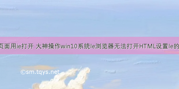 html控制页面用ie打开 大神操作win10系统Ie浏览器无法打开HTML设置Ie的解决教程...