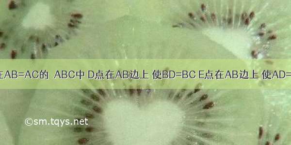 如图10 在AB=AC的△ABC中 D点在AB边上 使BD=BC E点在AB边上 使AD=DE=EB