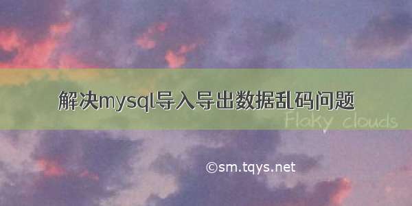 解决mysql导入导出数据乱码问题