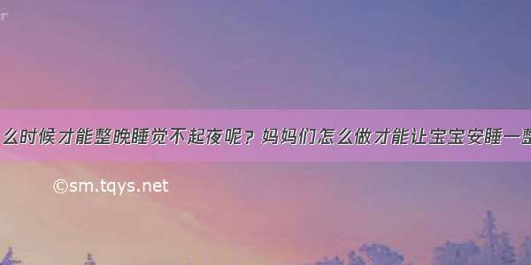 宝宝什么时候才能整晚睡觉不起夜呢？妈妈们怎么做才能让宝宝安睡一整晚呢？