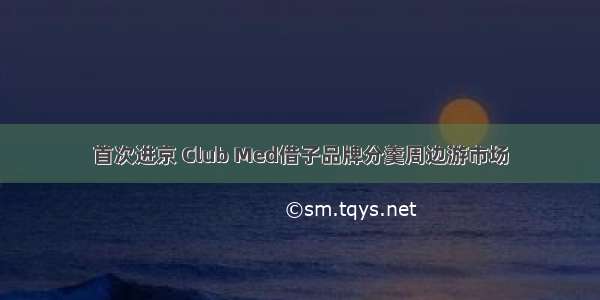 首次进京 Club Med借子品牌分羹周边游市场