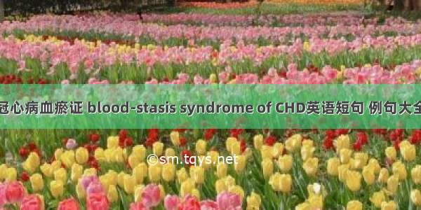 冠心病血瘀证 blood-stasis syndrome of CHD英语短句 例句大全