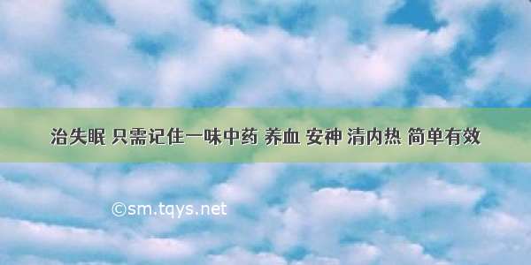 治失眠 只需记住一味中药 养血 安神 清内热 简单有效