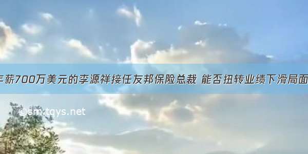 年薪700万美元的李源祥接任友邦保险总裁 能否扭转业绩下滑局面？