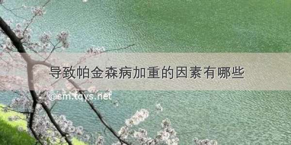 导致帕金森病加重的因素有哪些