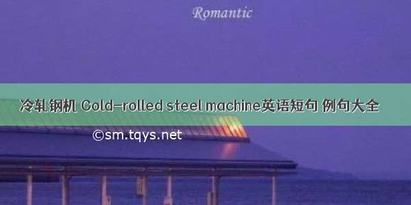 冷轧钢机 Cold-rolled steel machine英语短句 例句大全