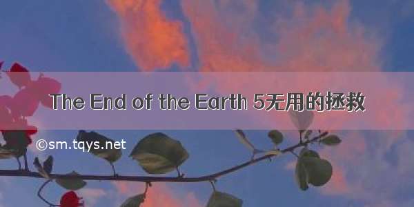 The End of the Earth 5无用的拯救