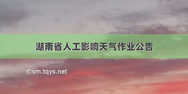 湖南省人工影响天气作业公告