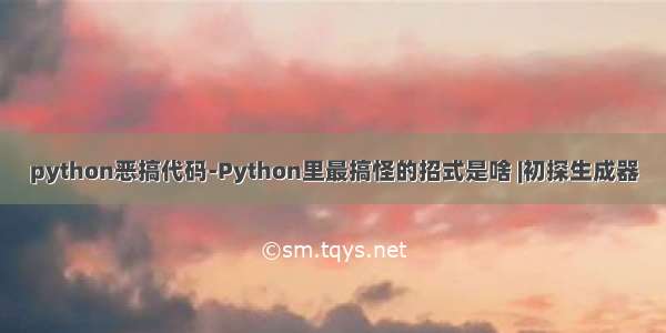 python恶搞代码-Python里最搞怪的招式是啥 |初探生成器