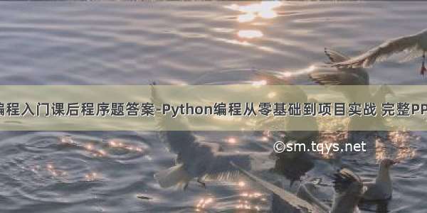 python快速编程入门课后程序题答案-Python编程从零基础到项目实战 完整PPT+习题答案...