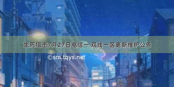 生死狙击7月27日电信一 双线一区更新维护公告