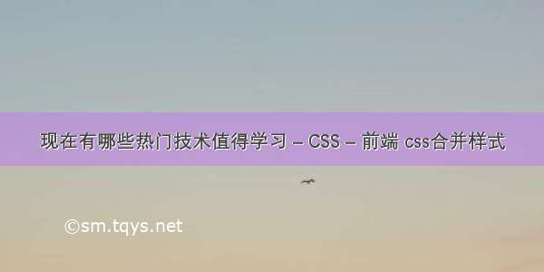 现在有哪些热门技术值得学习 – CSS – 前端 css合并样式