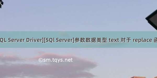 [Microsoft][ODBC SQL Server Driver][SQl Server]参数数据类型 text 对于 replace 函数的参数 1 无效。...
