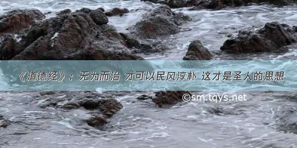 《道德经》：无为而治 才可以民风淳朴 这才是圣人的思想