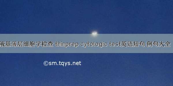 液基薄层细胞学检查 thinprep cytologic test英语短句 例句大全