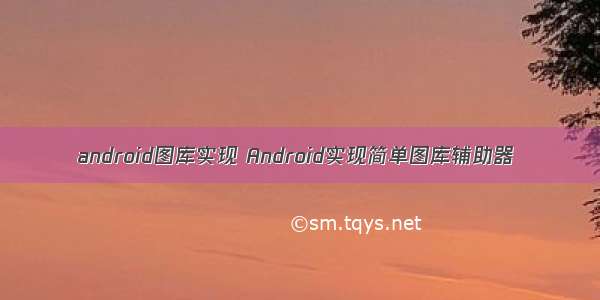 android图库实现 Android实现简单图库辅助器