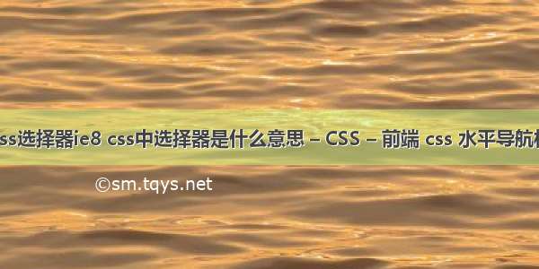 css选择器ie8 css中选择器是什么意思 – CSS – 前端 css 水平导航栏