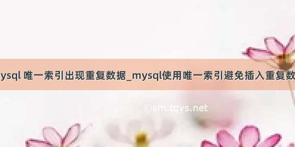 mysql 唯一索引出现重复数据_mysql使用唯一索引避免插入重复数据