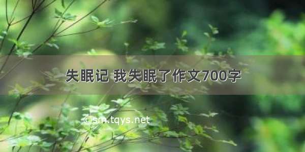 失眠记 我失眠了作文700字