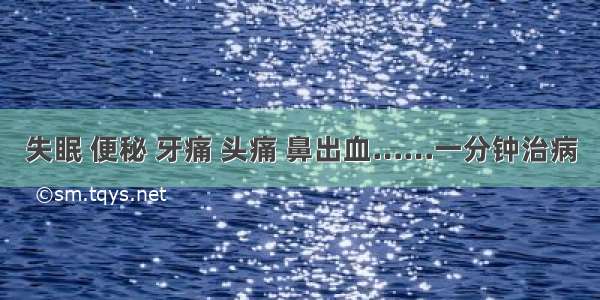 失眠 便秘 牙痛 头痛 鼻出血……一分钟治病