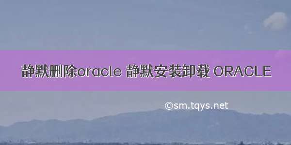 静默删除oracle 静默安装卸载 ORACLE