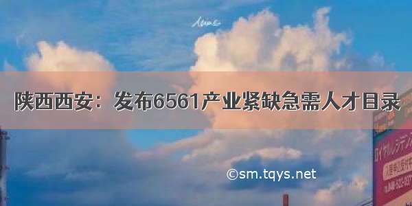 陕西西安：发布6561产业紧缺急需人才目录