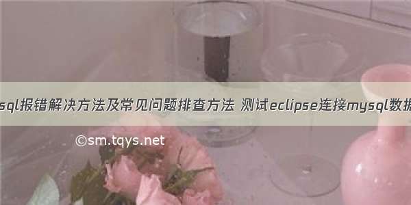 mysql报错解决方法及常见问题排查方法 测试eclipse连接mysql数据库