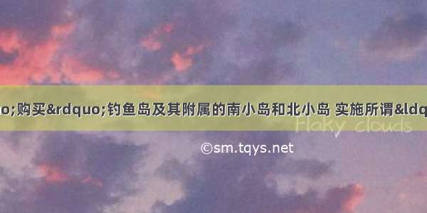  日本政府宣布&ldquo;购买&rdquo;钓鱼岛及其附属的南小岛和北小岛 实施所谓&ldquo;国有化&rdquo;。