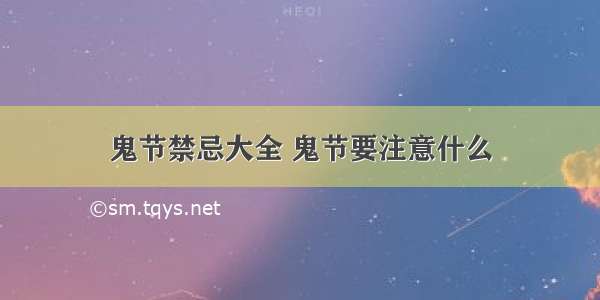 鬼节禁忌大全 鬼节要注意什么