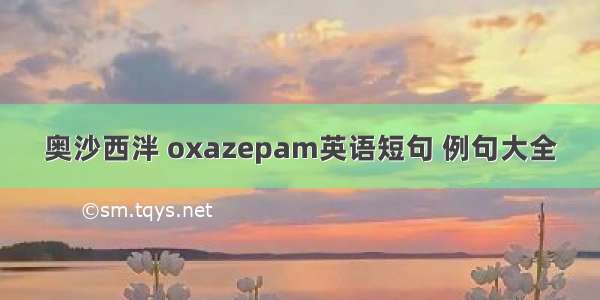 奥沙西泮 oxazepam英语短句 例句大全