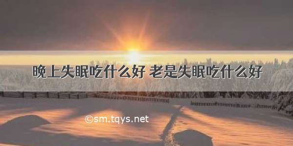 晚上失眠吃什么好 老是失眠吃什么好