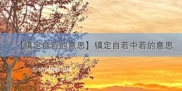 【镇定自若的意思】镇定自若中若的意思