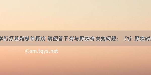 节假日 同学们打算到郊外野炊 请回答下列与野炊有关的问题：（1）野炊时同学们用铁