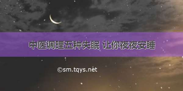 中医调理五种失眠 让你夜夜安睡