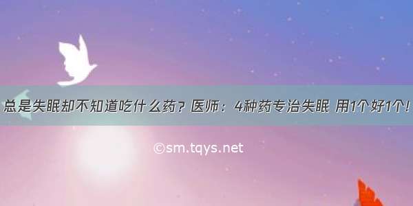 总是失眠却不知道吃什么药？医师：4种药专治失眠 用1个好1个!