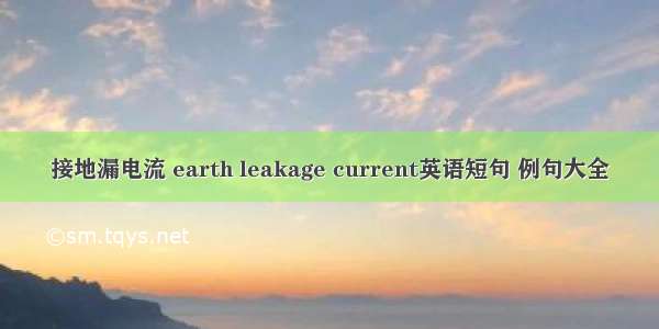 接地漏电流 earth leakage current英语短句 例句大全