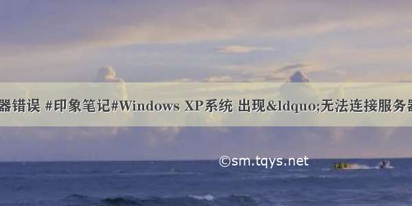 xp3系统登录服务器错误 #印象笔记#Windows XP系统 出现&ldquo;无法连接服务器&rdquo;的错误？