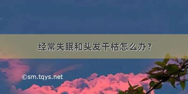 经常失眠和头发干枯怎么办？