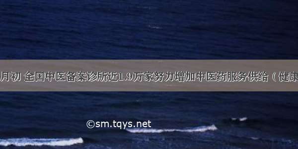 截至8月初 全国中医备案诊所近1.9万家努力增加中医药服务供给（健康焦点）