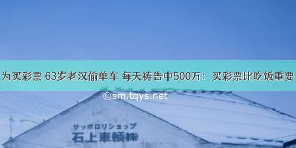 为买彩票 63岁老汉偷单车 每天祷告中500万：买彩票比吃饭重要