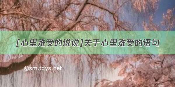 [心里难受的说说]关于心里难受的语句