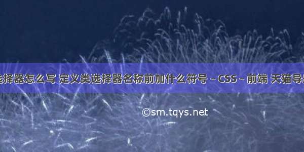 css中id的选择器怎么写 定义类选择器名称前加什么符号 – CSS – 前端 天猫导航条css代码