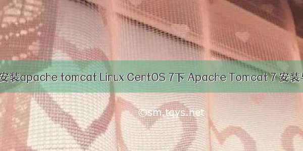 linux下安装apache tomcat Linux CentOS 7下 Apache Tomcat 7 安装与配置