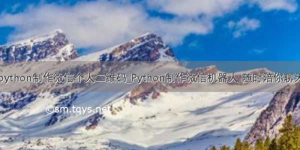 python制作微信个人二维码_Python制作微信机器人 随时陪你聊天