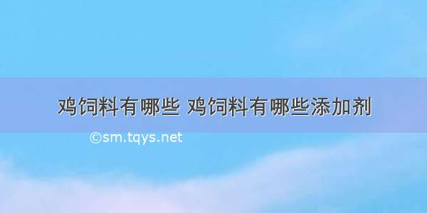 鸡饲料有哪些 鸡饲料有哪些添加剂