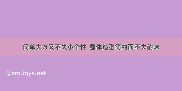 简单大方又不失小个性  整体造型简约而不失韵味