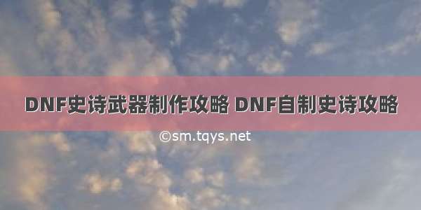 DNF史诗武器制作攻略 DNF自制史诗攻略